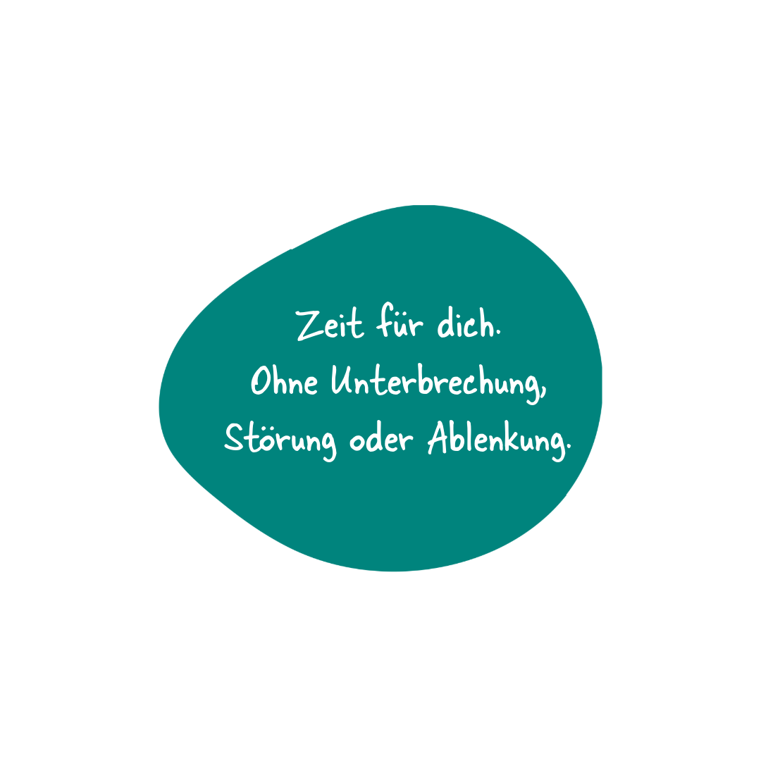 Bubble mit Text: "Zeit für dich. Ohne Unterbrechung, Störung oder Ablenkung."